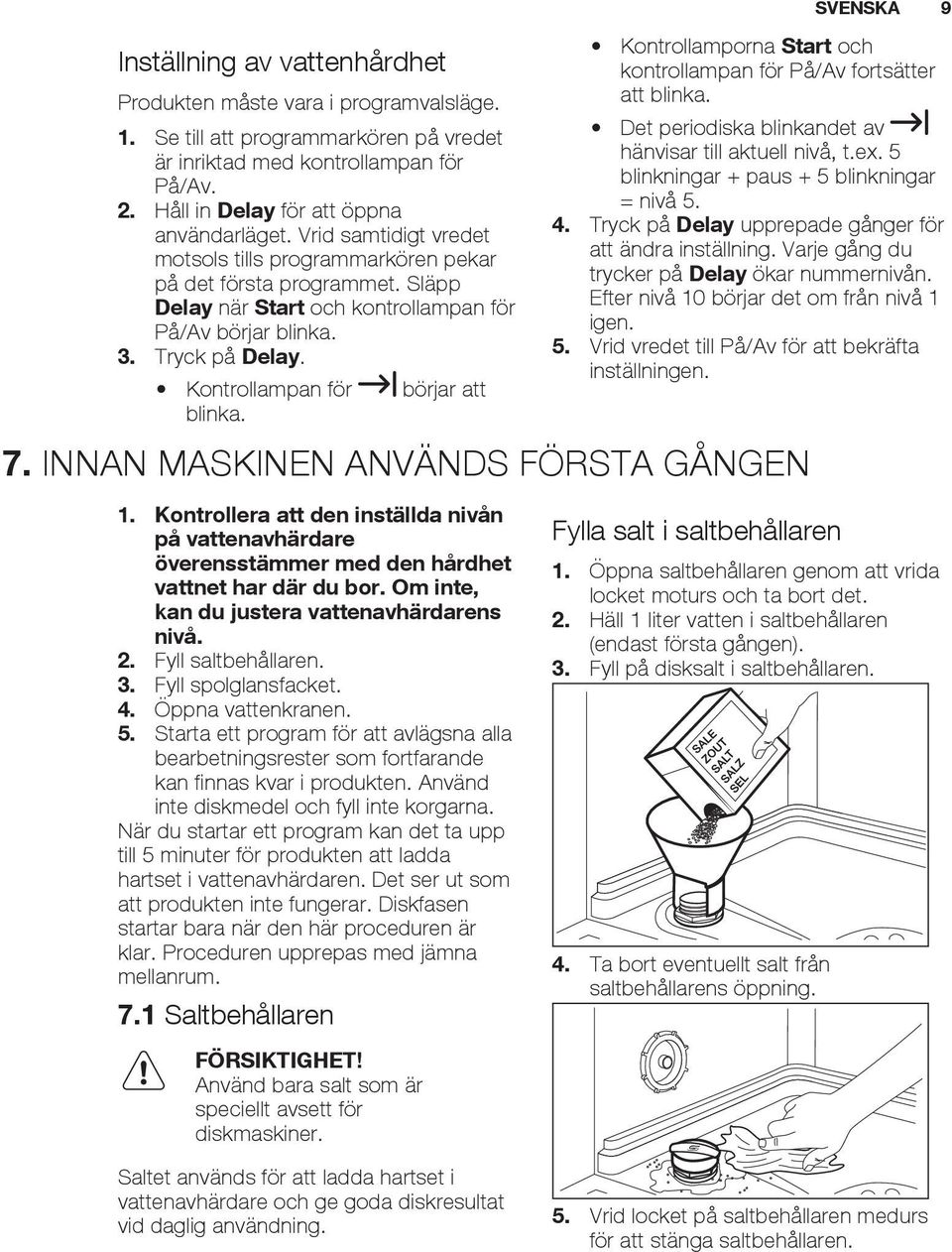 Kontrollampan för börjar att blinka. Kontrollamporna Start och kontrollampan för På/Av fortsätter att blinka. Det periodiska blinkandet av hänvisar till aktuell nivå, t.ex.