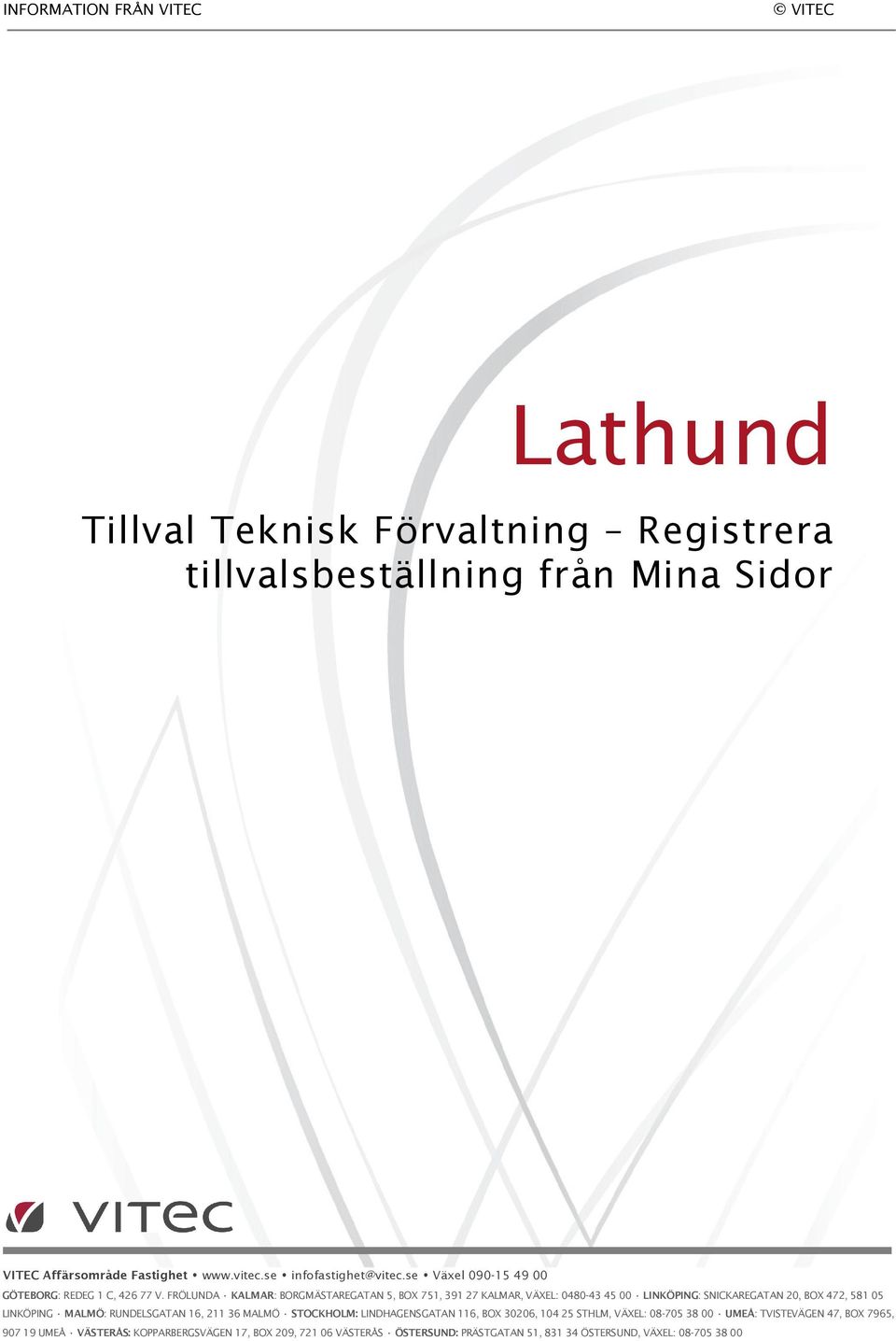 FRÖLUNDA KALMAR: BORGMÄSTAREGATAN 5, BOX 751, 391 27 KALMAR, VÄXEL: 0480-43 45 00 LINKÖPING: SNICKAREGATAN 20, BOX 472, 581 05 LINKÖPING MALMÖ: RUNDELSGATAN 16,