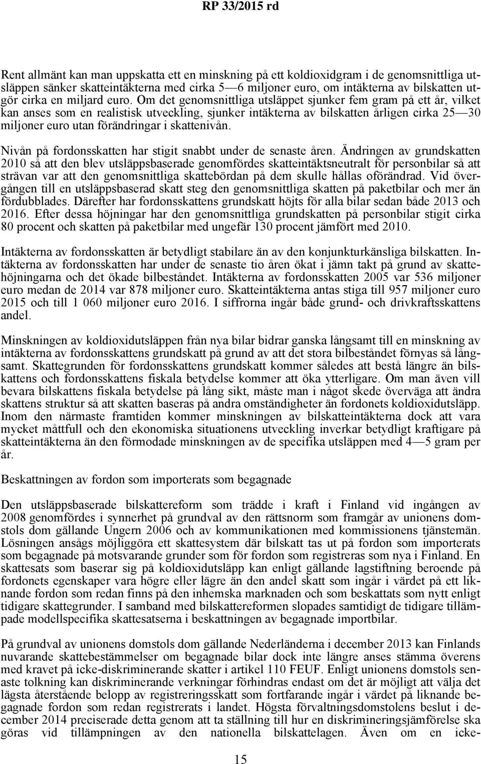 Om det genomsnittliga utsläppet sjunker fem gram på ett år, vilket kan anses som en realistisk utveckling, sjunker intäkterna av bilskatten årligen cirka 25 30 miljoner euro utan förändringar i