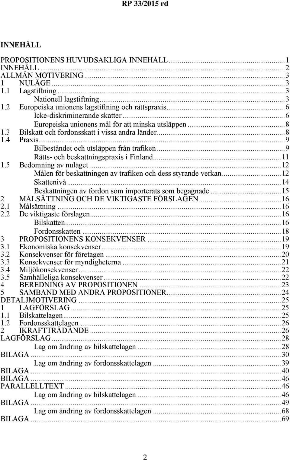 ..9 Rätts- och beskattningspraxis i Finland...11 1.5 Bedömning av nuläget...12 Målen för beskattningen av trafiken och dess styrande verkan...12 Skattenivå.