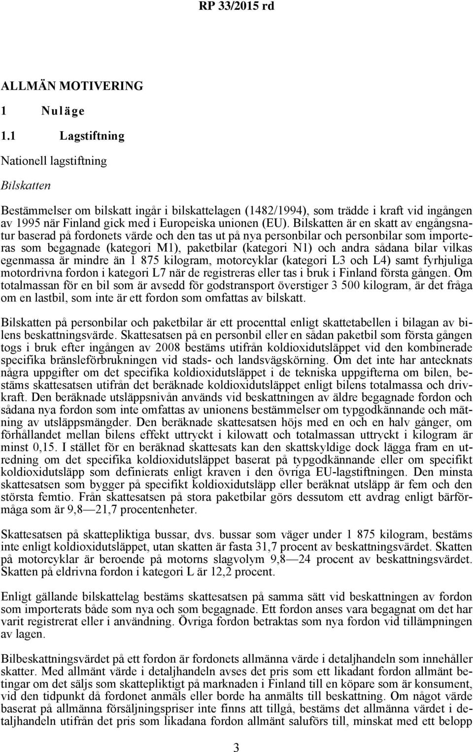 Bilskatten är en skatt av engångsnatur baserad på fordonets värde och den tas ut på nya personbilar och personbilar som importeras som begagnade (kategori M1), paketbilar (kategori N1) och andra