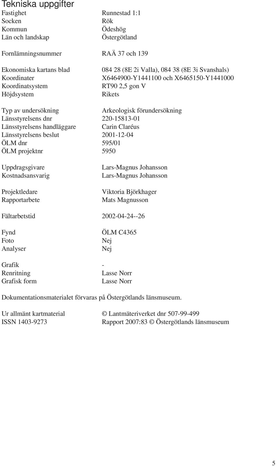 handläggare Carin Claréus Länsstyrelsens beslut 2001-12-04 ÖLM dnr 595/01 ÖLM projektnr 5950 Uppdragsgivare Kostnadsansvarig Projektledare Rapportarbete Lars-Magnus Johansson Lars-Magnus Johansson