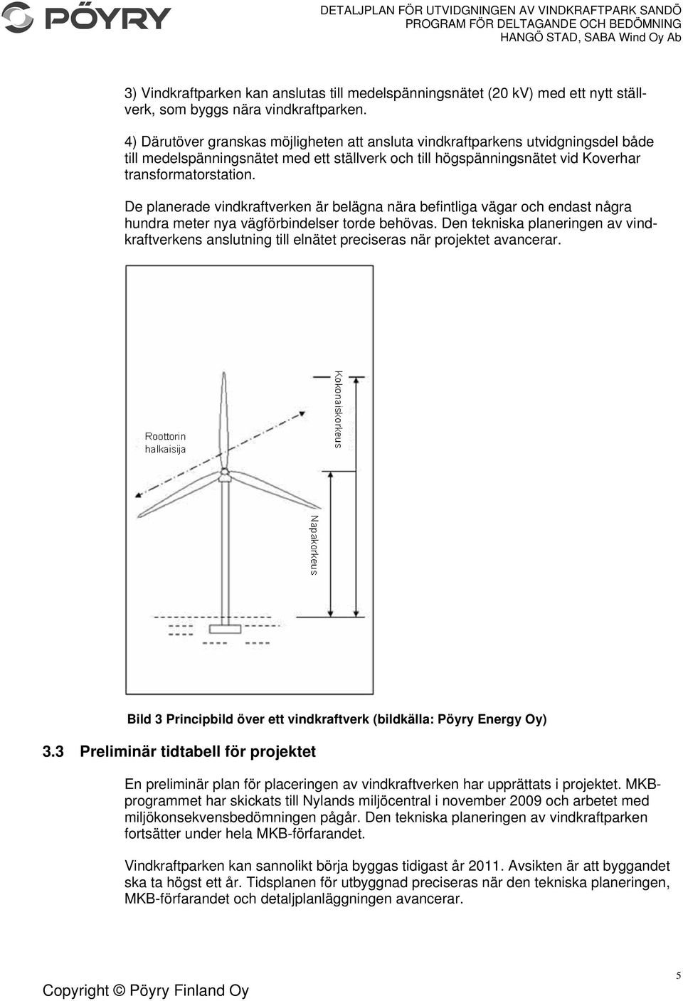 De planerade vindkraftverken är belägna nära befintliga vägar och endast några hundra meter nya vägförbindelser torde behövas.
