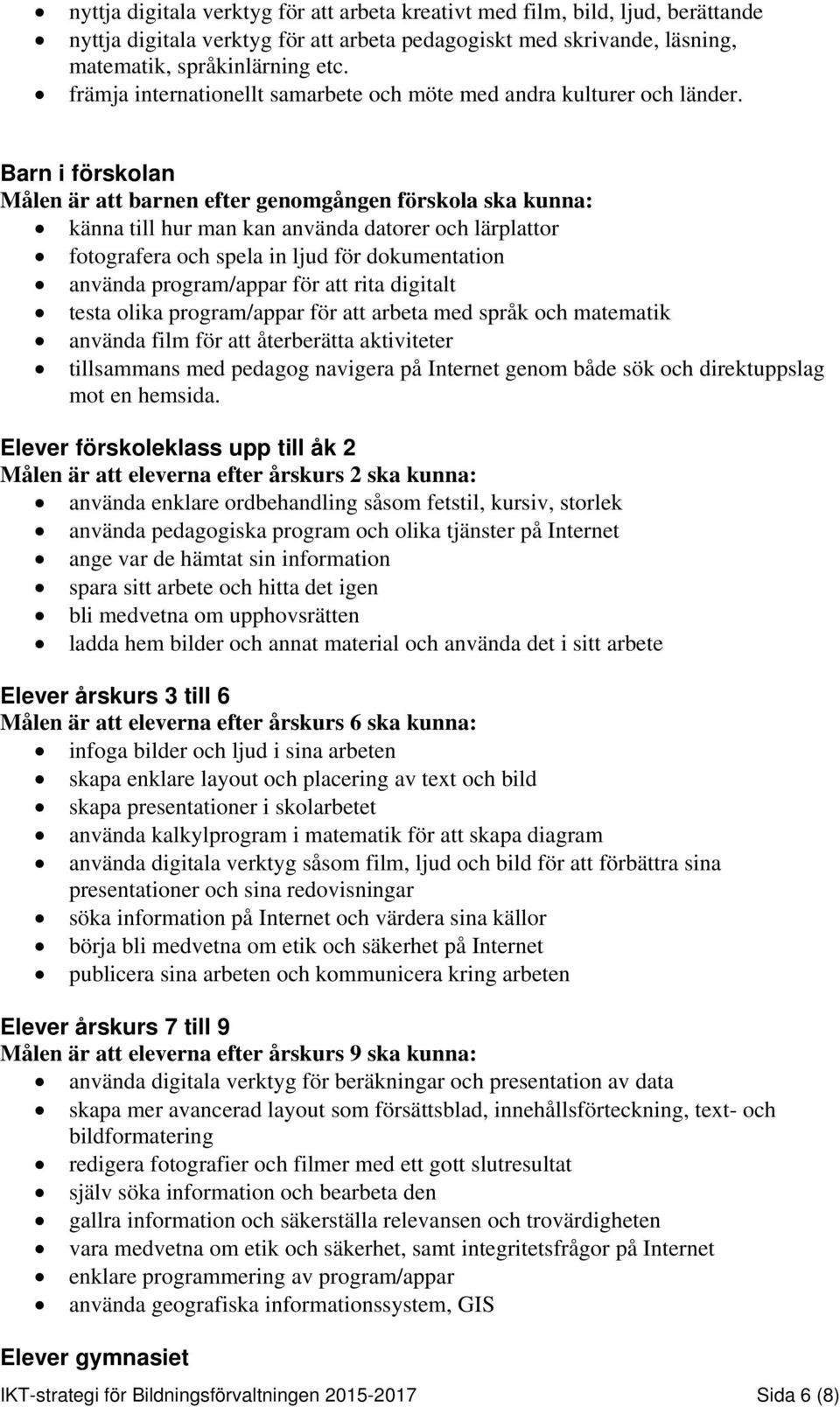 Barn i förskolan Målen är att barnen efter genomgången förskola ska kunna: känna till hur man kan använda datorer och lärplattor fotografera och spela in ljud för dokumentation använda program/appar