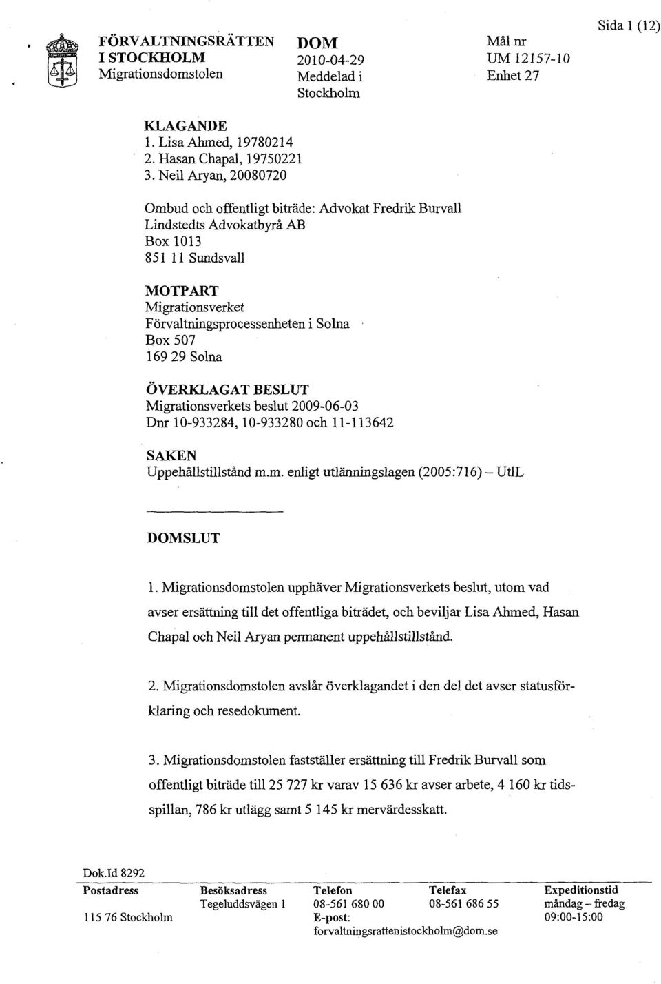 29 Solna ÖVERKLAGAT BESLUT Migrationsverkets beslut 2009-06-03 Dnr 10-933284,10-933280 och 11-113642 SAKEN Uppehållstillstånd m.m. enligt utlänningslagen (2005:716) UtlL DOMSLUT 1.