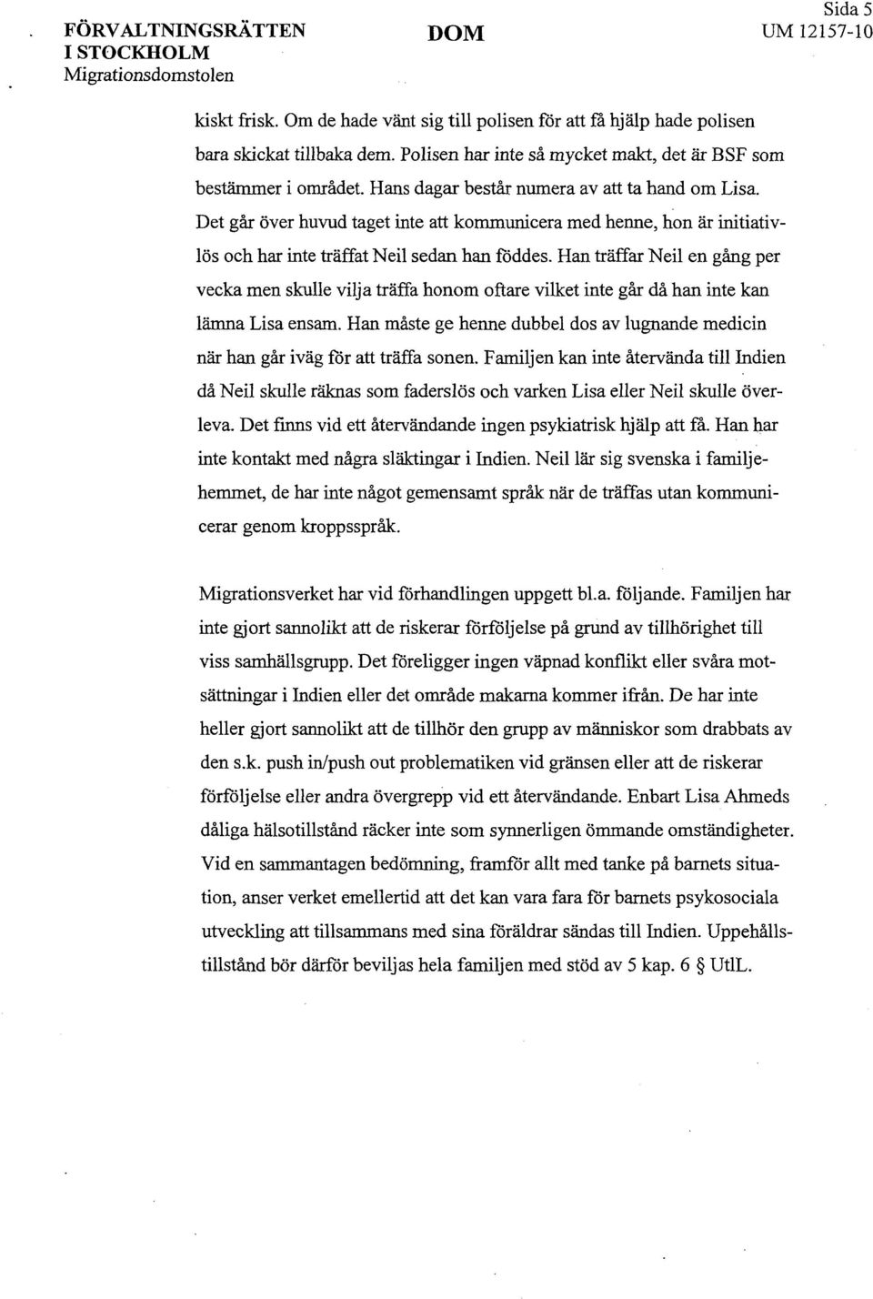 Han träffar Neil en gång per vecka men skulle vilja träffa honom oftare vilket inte går då han inte kan lämna Lisa ensam.