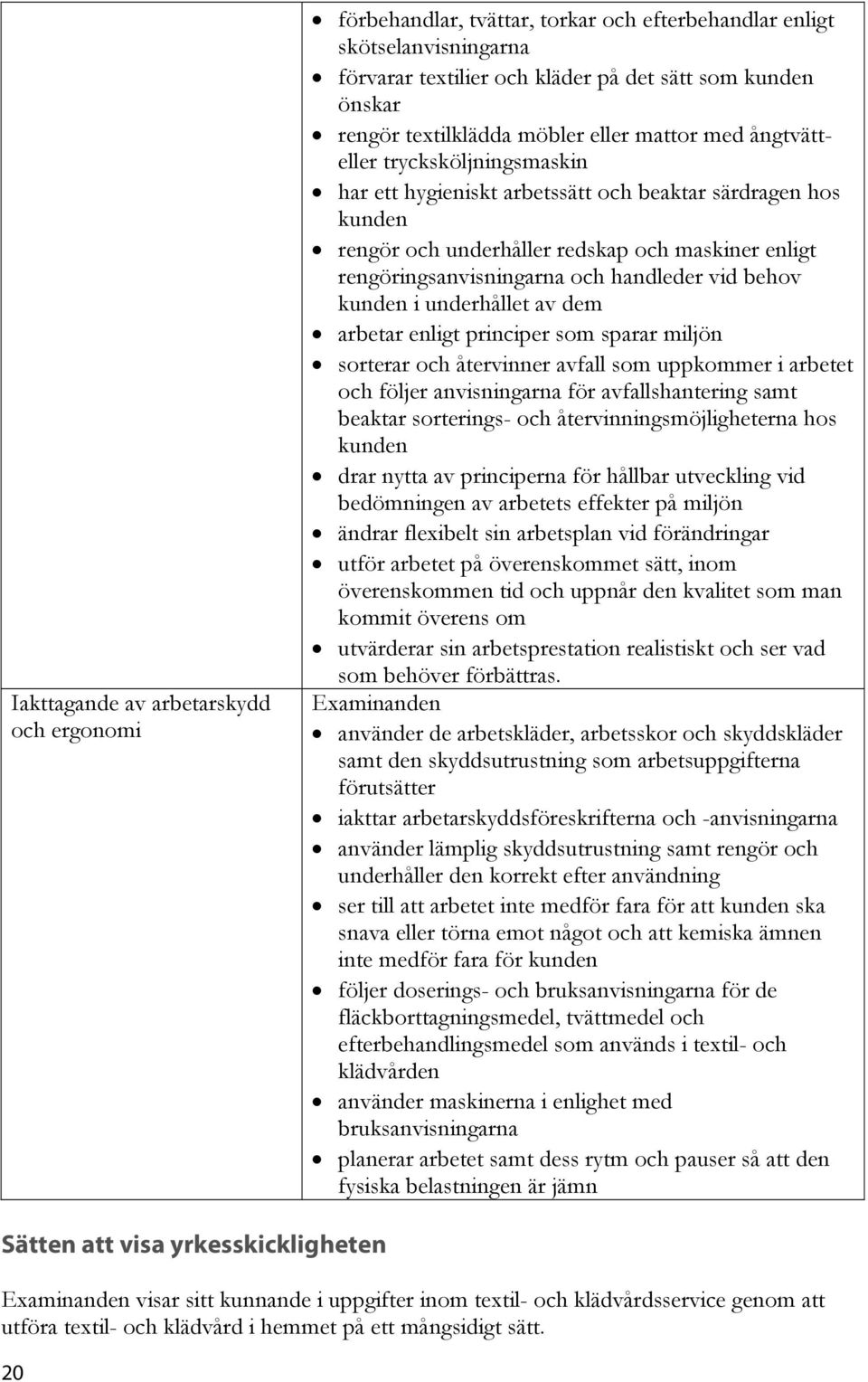 och handleder vid behov kunden i underhållet av dem arbetar enligt principer som sparar miljön sorterar och återvinner avfall som uppkommer i arbetet och följer anvisningarna för avfallshantering