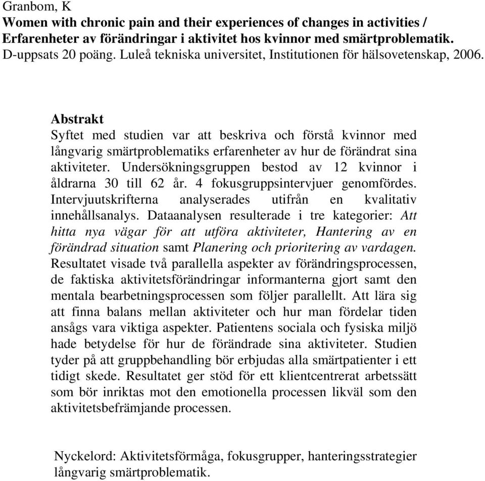 Abstrakt Syftet med studien var att beskriva och förstå kvinnor med långvarig smärtproblematiks erfarenheter av hur de förändrat sina aktiviteter.