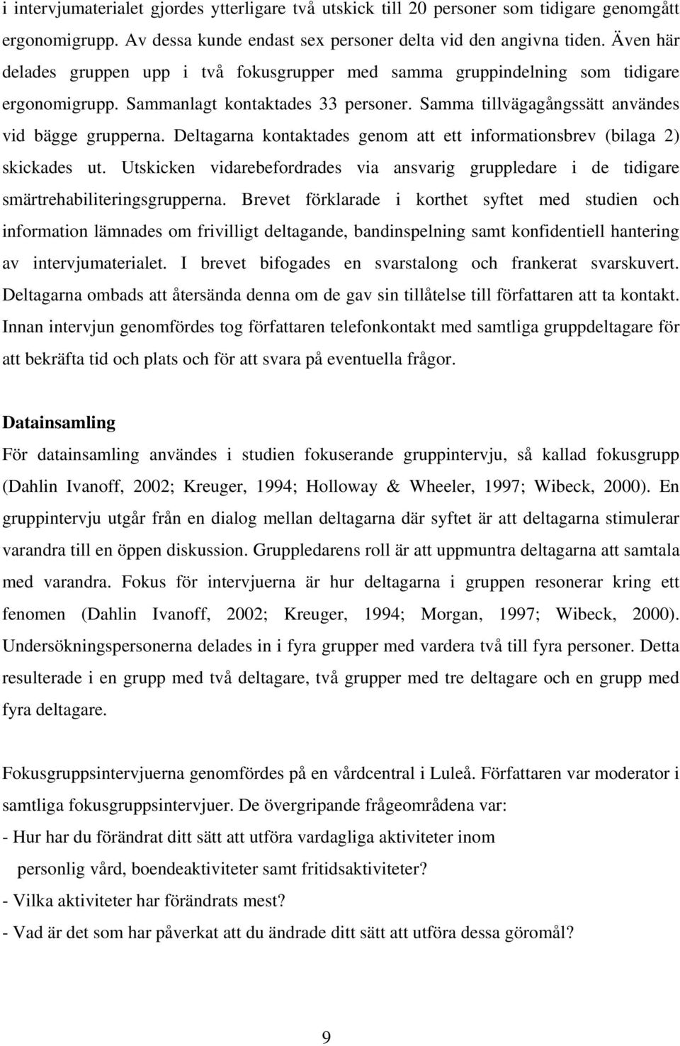 Deltagarna kontaktades genom att ett informationsbrev (bilaga 2) skickades ut. Utskicken vidarebefordrades via ansvarig gruppledare i de tidigare smärtrehabiliteringsgrupperna.