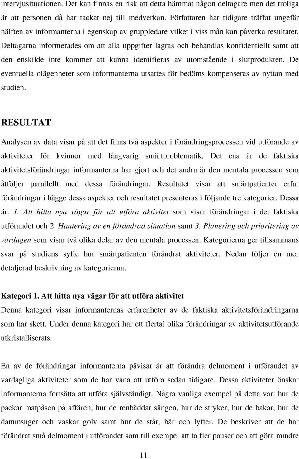 Deltagarna informerades om att alla uppgifter lagras och behandlas konfidentiellt samt att den enskilde inte kommer att kunna identifieras av utomstående i slutprodukten.