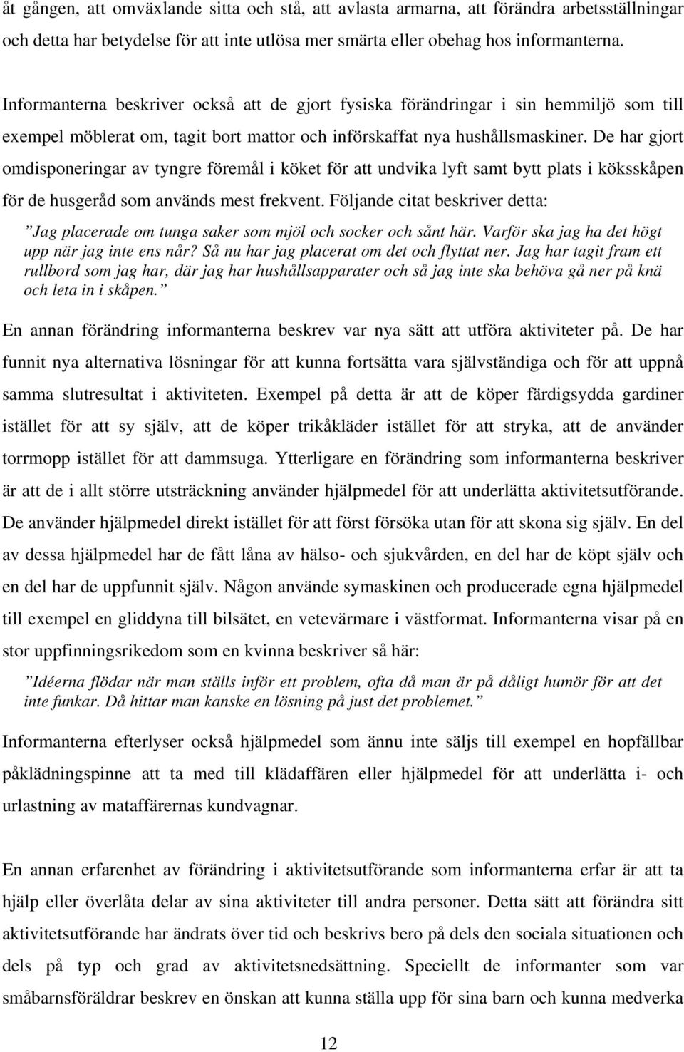 De har gjort omdisponeringar av tyngre föremål i köket för att undvika lyft samt bytt plats i köksskåpen för de husgeråd som används mest frekvent.