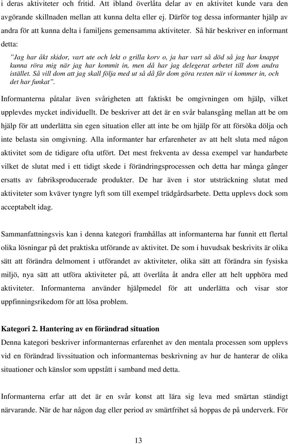Så här beskriver en informant detta: Jag har åkt skidor, vart ute och lekt o grilla korv o, ja har vart så död så jag har knappt kunna röra mig när jag har kommit in, men då har jag delegerat arbetet