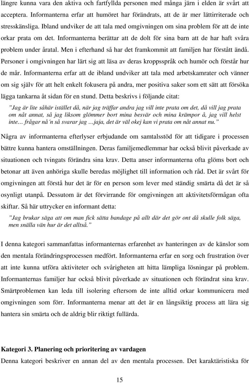 Men i efterhand så har det framkommit att familjen har förstått ändå. Personer i omgivningen har lärt sig att läsa av deras kroppsspråk och humör och förstår hur de mår.