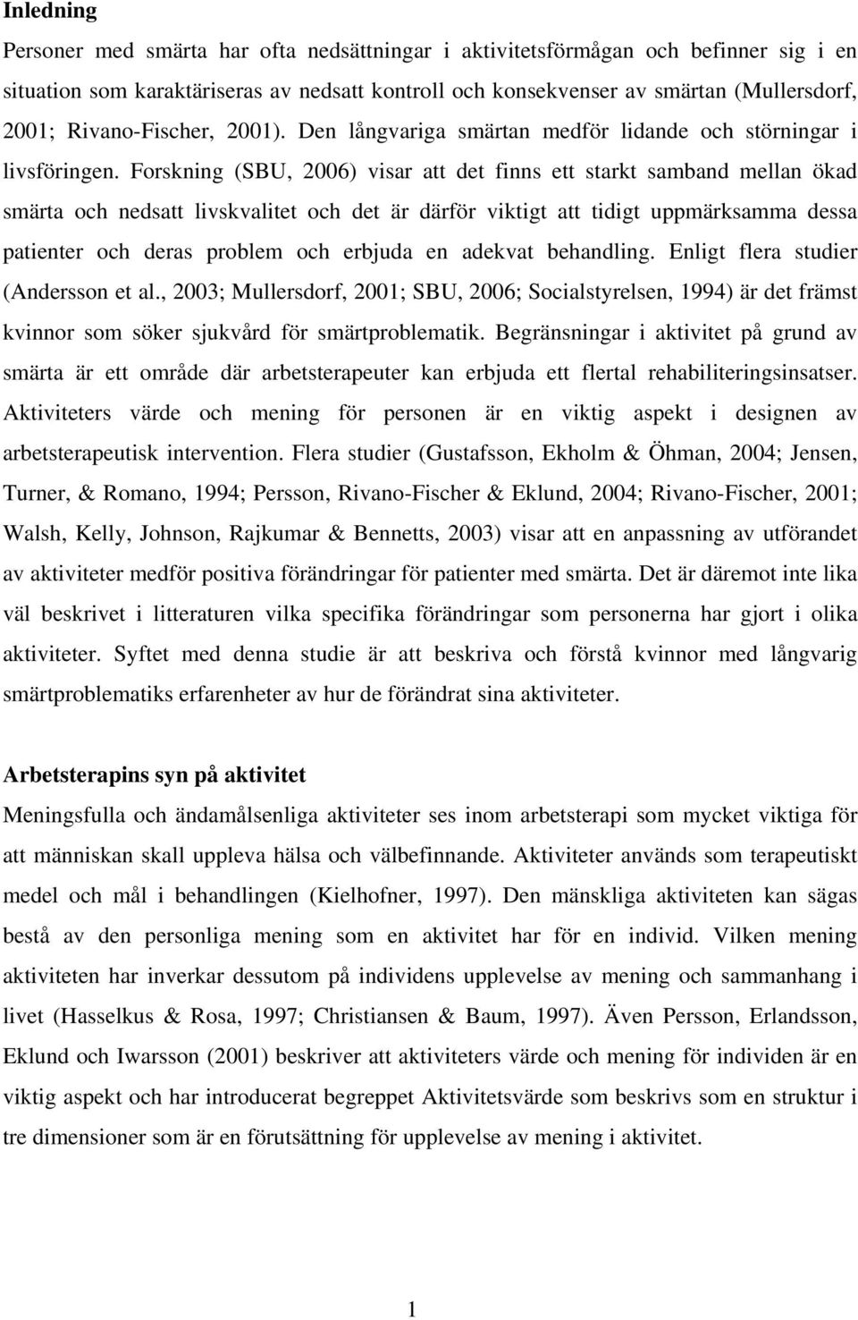 Forskning (SBU, 2006) visar att det finns ett starkt samband mellan ökad smärta och nedsatt livskvalitet och det är därför viktigt att tidigt uppmärksamma dessa patienter och deras problem och