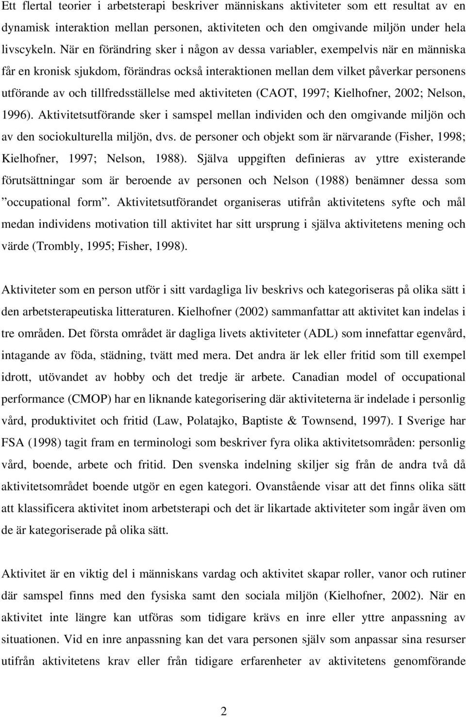 tillfredsställelse med aktiviteten (CAOT, 1997; Kielhofner, 2002; Nelson, 1996). Aktivitetsutförande sker i samspel mellan individen och den omgivande miljön och av den sociokulturella miljön, dvs.