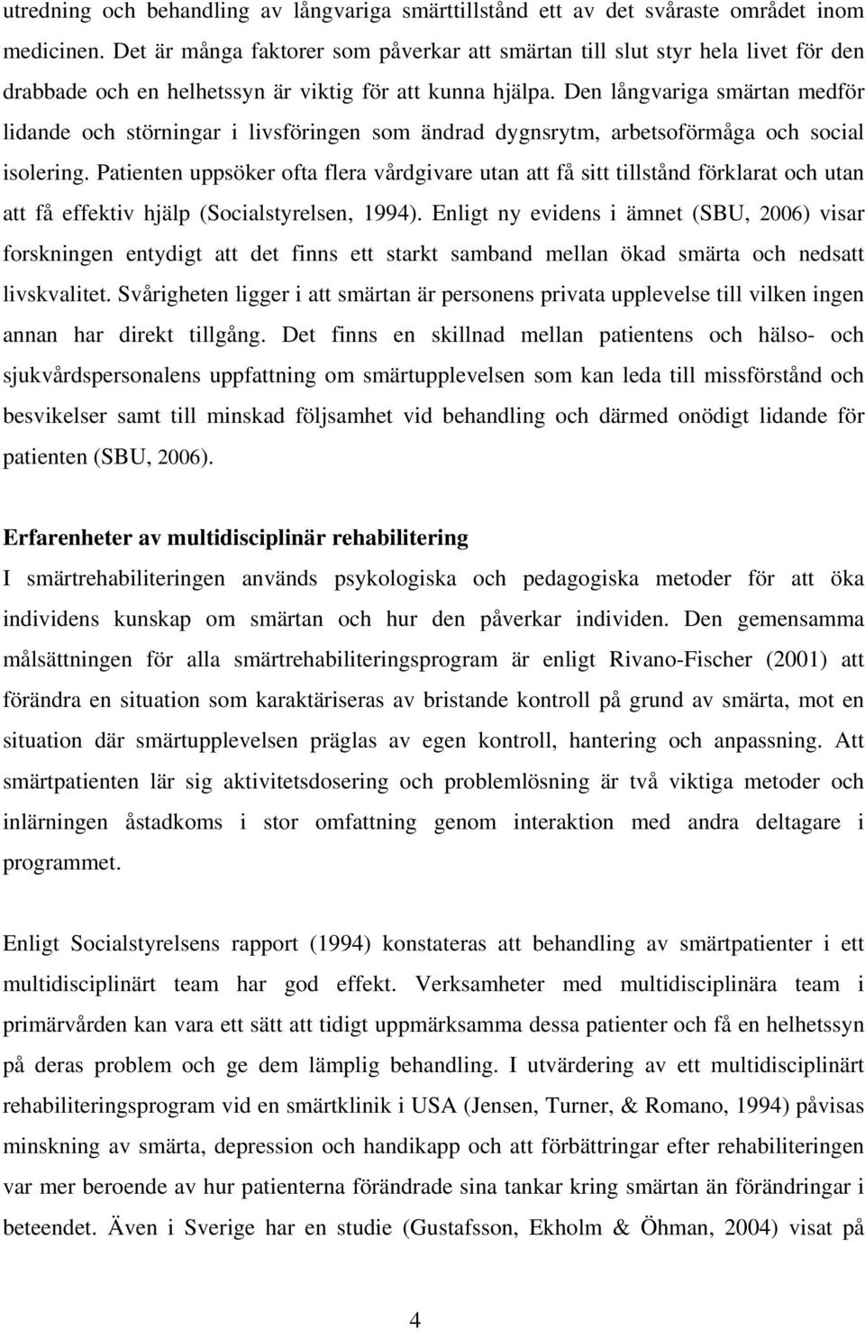 Den långvariga smärtan medför lidande och störningar i livsföringen som ändrad dygnsrytm, arbetsoförmåga och social isolering.
