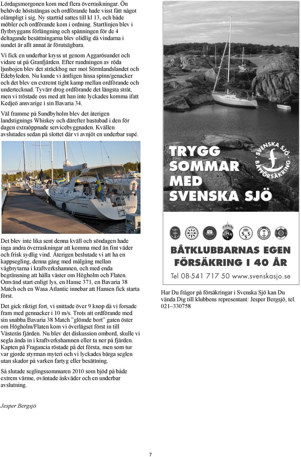Vi fick en underbar kryss ut genom Aggarösundet och vidare ut på Granfjärden. Efter rundningen av röda ljusbojen blev det sträckbog ner mot Sörmlandslandet och Edebyleden.