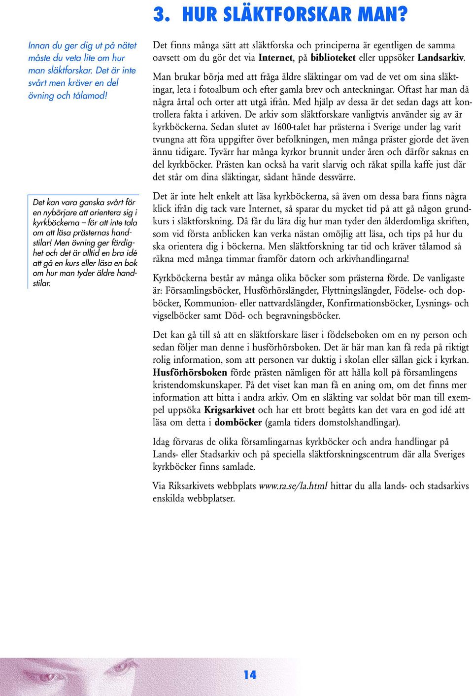 Men övning ger färdighet och det är alltid en bra idé att gå en kurs eller läsa en bok om hur man tyder äldre handstilar.
