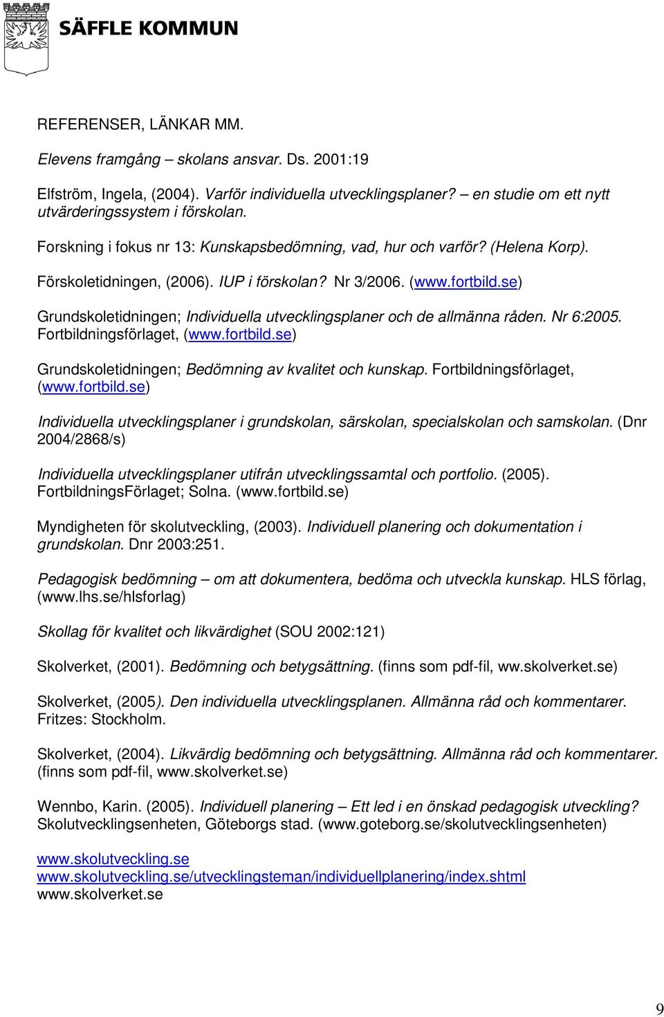 se) Grundskoletidningen; Individuella utvecklingsplaner och de allmänna råden. Nr 6:2005. Fortbildningsförlaget, (www.fortbild.se) Grundskoletidningen; Bedömning av kvalitet och kunskap.