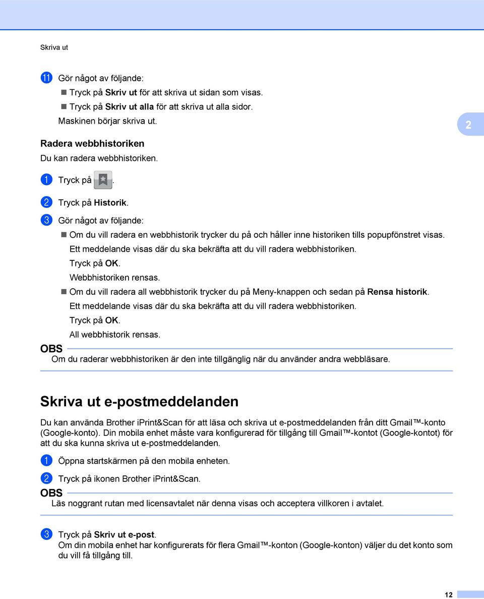 c Gör något av följande: Om du vill radera en webbhistorik trycker du på och håller inne historiken tills popupfönstret visas.