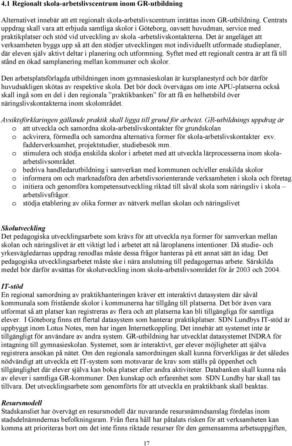 Det är angeläget att verksamheten byggs upp så att den stödjer utvecklingen mt individuellt utfrmade studieplaner, där eleven själv aktivt deltar i planering ch utfrmning.