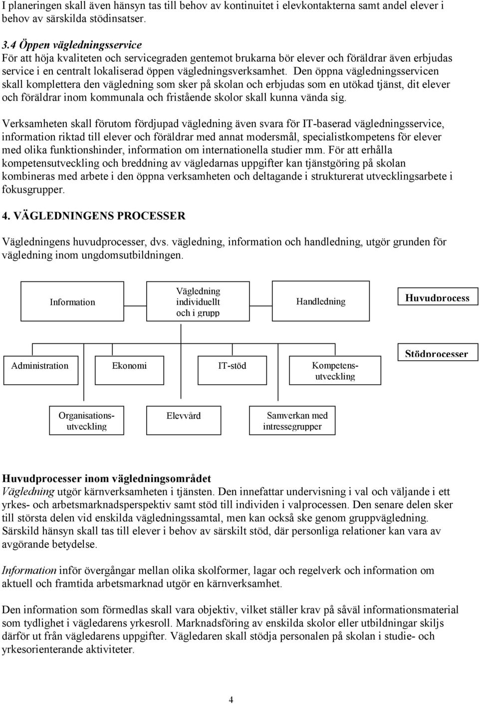 Den öppna vägledningsservicen skall kmplettera den vägledning sm sker på sklan ch erbjudas sm en utökad tjänst, dit elever ch föräldrar inm kmmunala ch fristående sklr skall kunna vända sig.