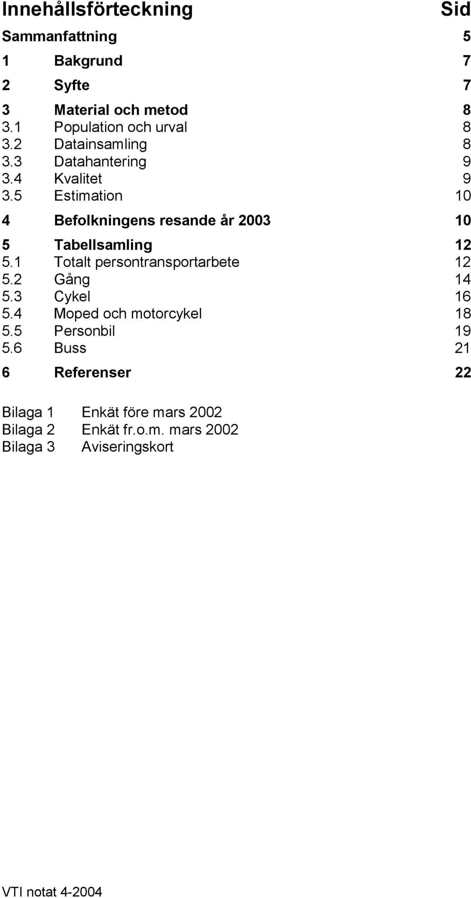 5 Estimation 10 4 Befolkningens resande år 2003 10 5 Tabellsamling 12 5.1 Totalt persontransportarbete 12 5.2 Gång 14 5.