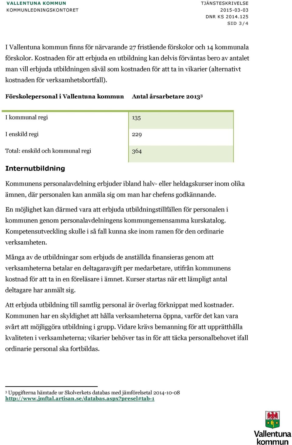 Förskolepersonal i Vallentuna kommun Antal årsarbetare 2013 3 I kommunal regi 135 I enskild regi 229 Total: enskild och kommunal regi 364 Internutbildning Kommunens personalavdelning erbjuder ibland