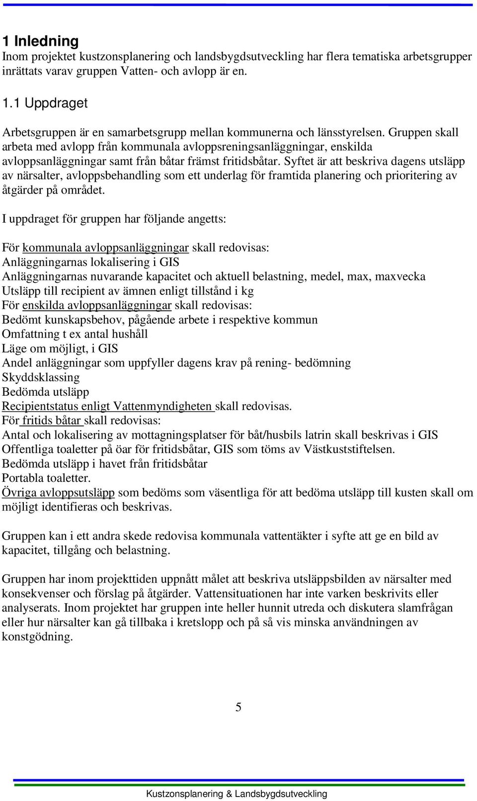 Gruppen skall arbeta med avlopp från kommunala avloppsreningsanläggningar, enskilda avloppsanläggningar samt från båtar främst fritidsbåtar.
