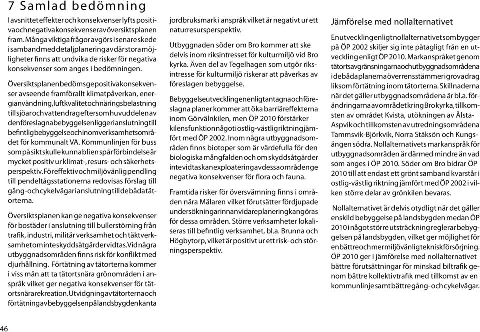 Översiktsplanen bedöms ge positiva konsekvenser avseende framförallt klimatpåverkan, energianvändning, luftkvalitet och näringsbelastning till sjöar och vattendrag eftersom huvuddelen av den