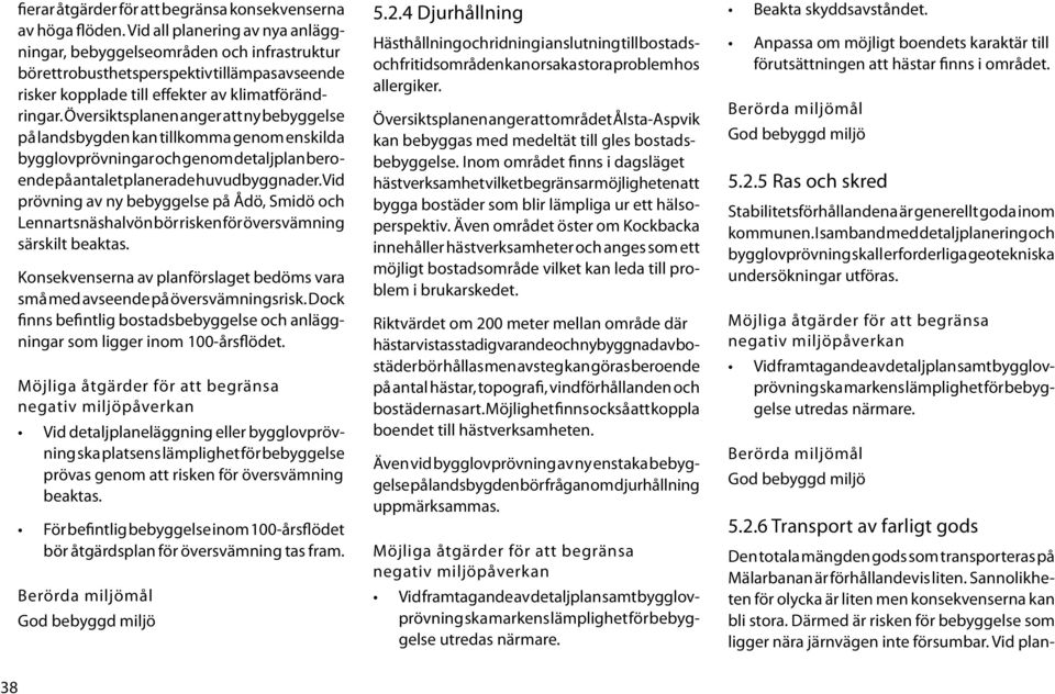 Översiktsplanen anger att ny bebyggelse på landsbygden kan tillkomma genom enskilda bygglovprövningar och genom detaljplan beroende på antalet planerade huvudbyggnader.