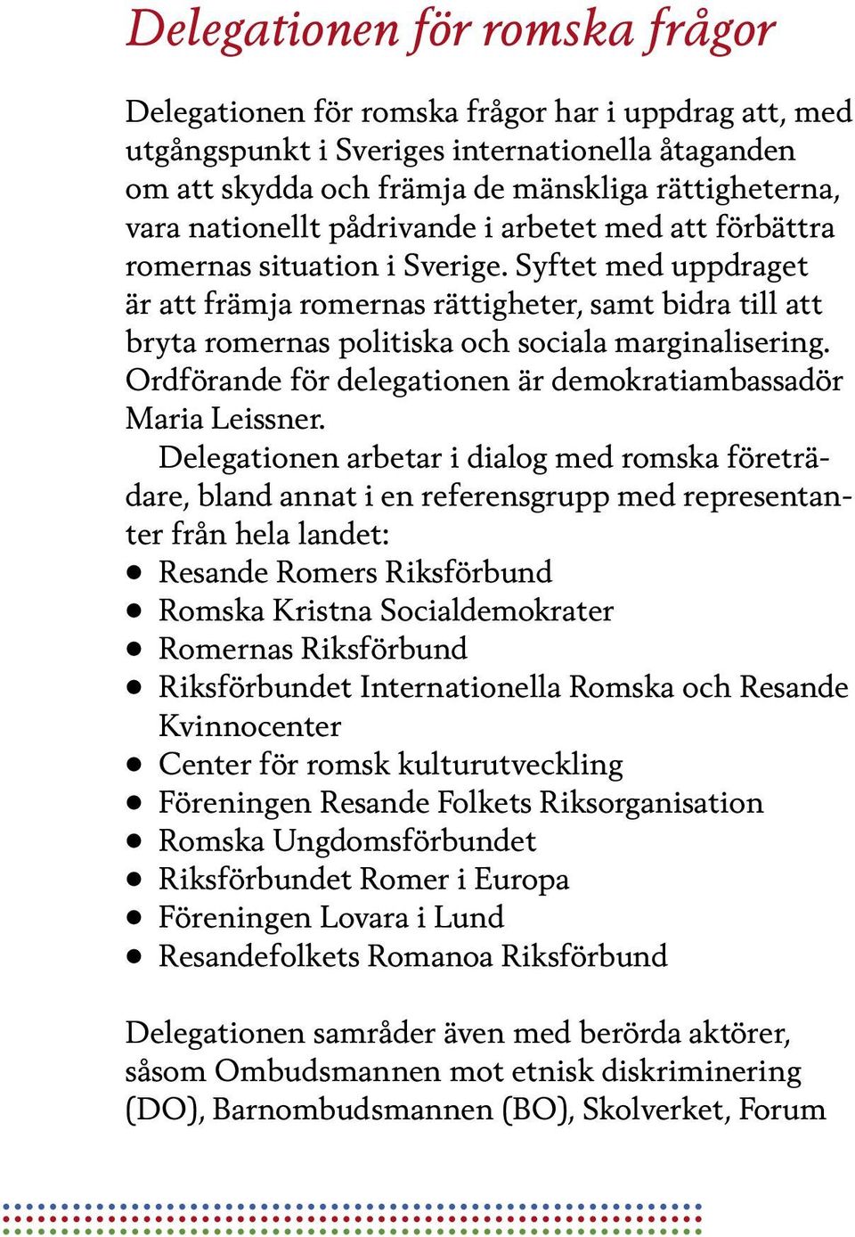 Syftet med uppdraget är att främja romernas rättigheter, samt bidra till att bryta romernas politiska och sociala marginalisering. Ordförande för delegationen är demokratiambassadör Maria Leissner.