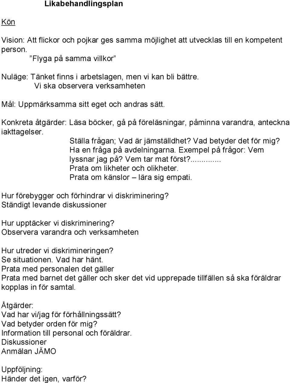 Ställa frågan; Vad är jämställdhet? Vad betyder det för mig? Ha en fråga på avdelningarna. Exempel på frågor: Vem lyssnar jag på? Vem tar mat först?... Prata om likheter och olikheter.