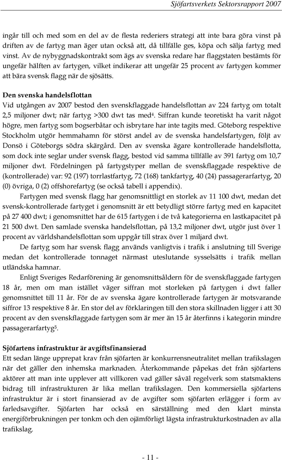 sjösätts. Den svenska handelsflottan Vid utgången av 2007 bestod den svenskflaggade handelsflottan av 224 fartyg om totalt 2,5 miljoner dwt; när fartyg >300 dwt tas med 4.