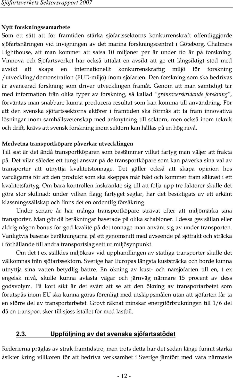 Vinnova och Sjöfartsverket har också uttalat en avsikt att ge ett långsiktigt stöd med avsikt att skapa en internationellt konkurrenskraftig miljö för forskning /utveckling/demonstration (FUD-miljö)