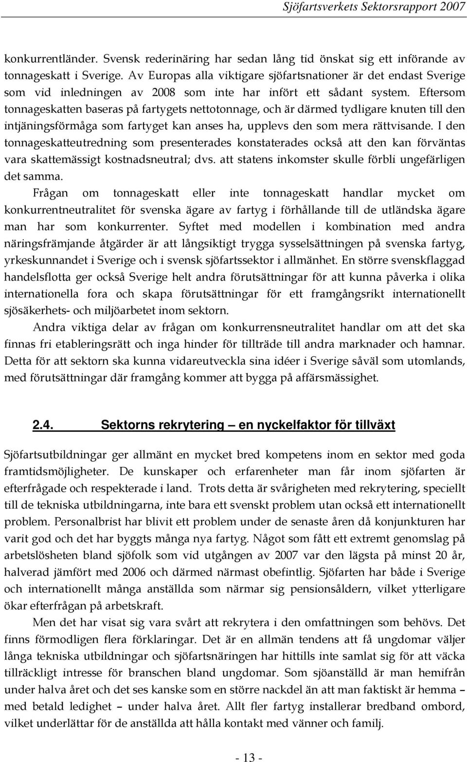 Eftersom tonnageskatten baseras på fartygets nettotonnage, och är därmed tydligare knuten till den intjäningsförmåga som fartyget kan anses ha, upplevs den som mera rättvisande.