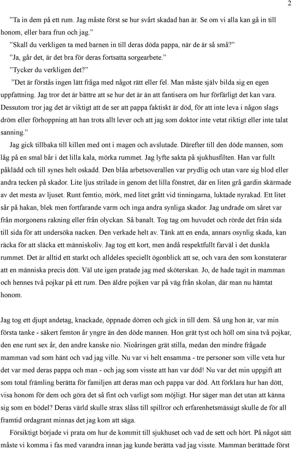 Det är förstås ingen lätt fråga med något rätt eller fel. Man måste själv bilda sig en egen uppfattning. Jag tror det är bättre att se hur det är än att fantisera om hur förfärligt det kan vara.