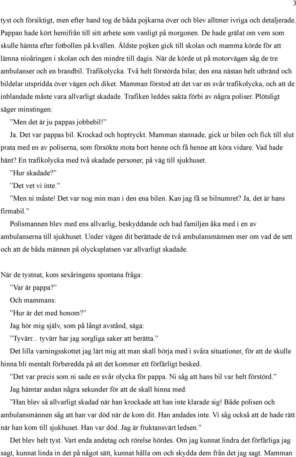 När de körde ut på motorvägen såg de tre ambulanser och en brandbil. Trafikolycka. Två helt förstörda bilar, den ena nästan helt utbränd och bildelar utspridda över vägen och diket.