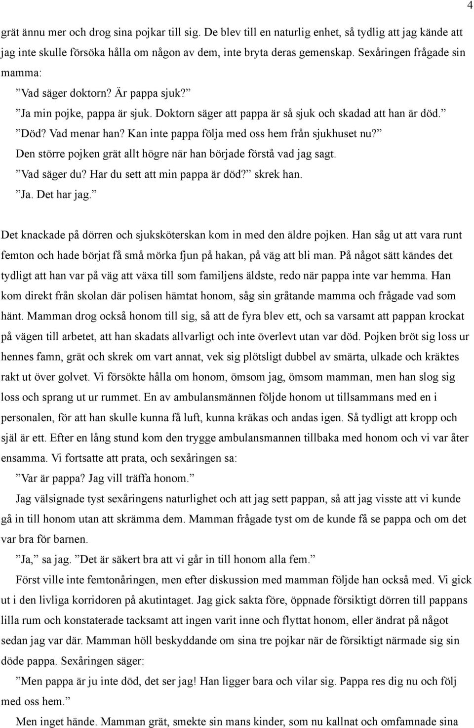 Kan inte pappa följa med oss hem från sjukhuset nu? Den större pojken grät allt högre när han började förstå vad jag sagt. Vad säger du? Har du sett att min pappa är död? skrek han. Ja. Det har jag.