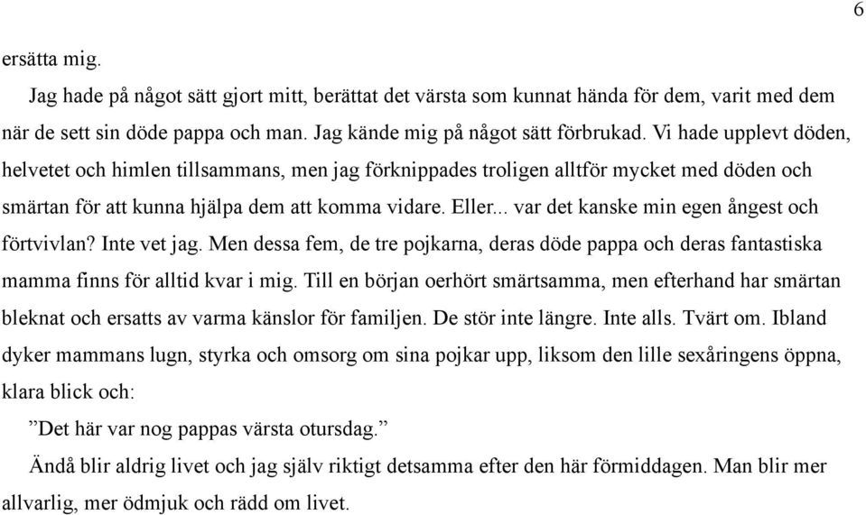 .. var det kanske min egen ångest och förtvivlan? Inte vet jag. Men dessa fem, de tre pojkarna, deras döde pappa och deras fantastiska mamma finns för alltid kvar i mig.