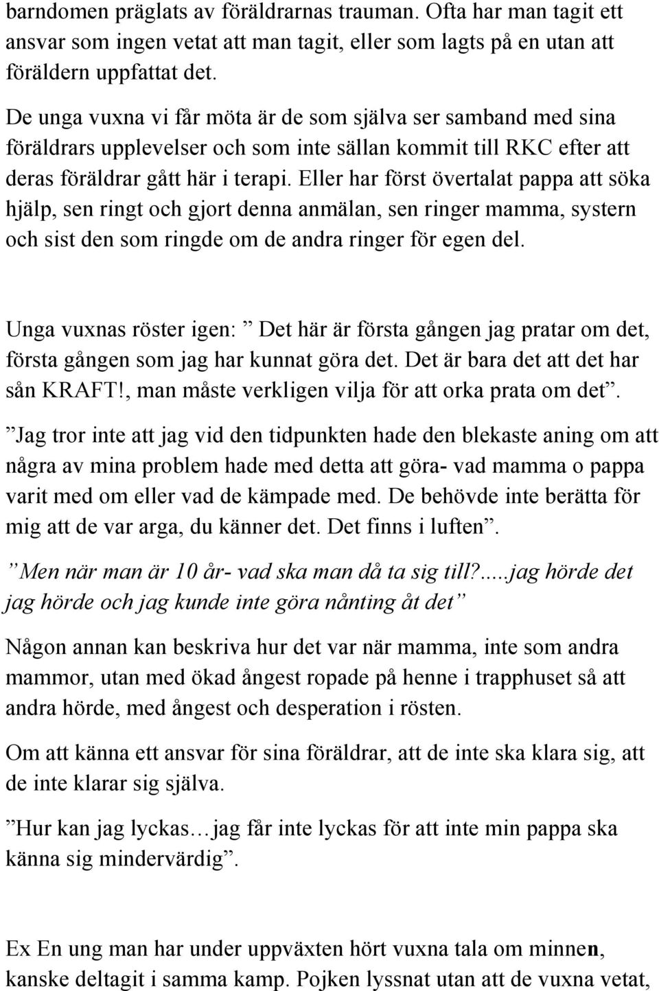 Eller har först övertalat pappa att söka hjälp, sen ringt och gjort denna anmälan, sen ringer mamma, systern och sist den som ringde om de andra ringer för egen del.