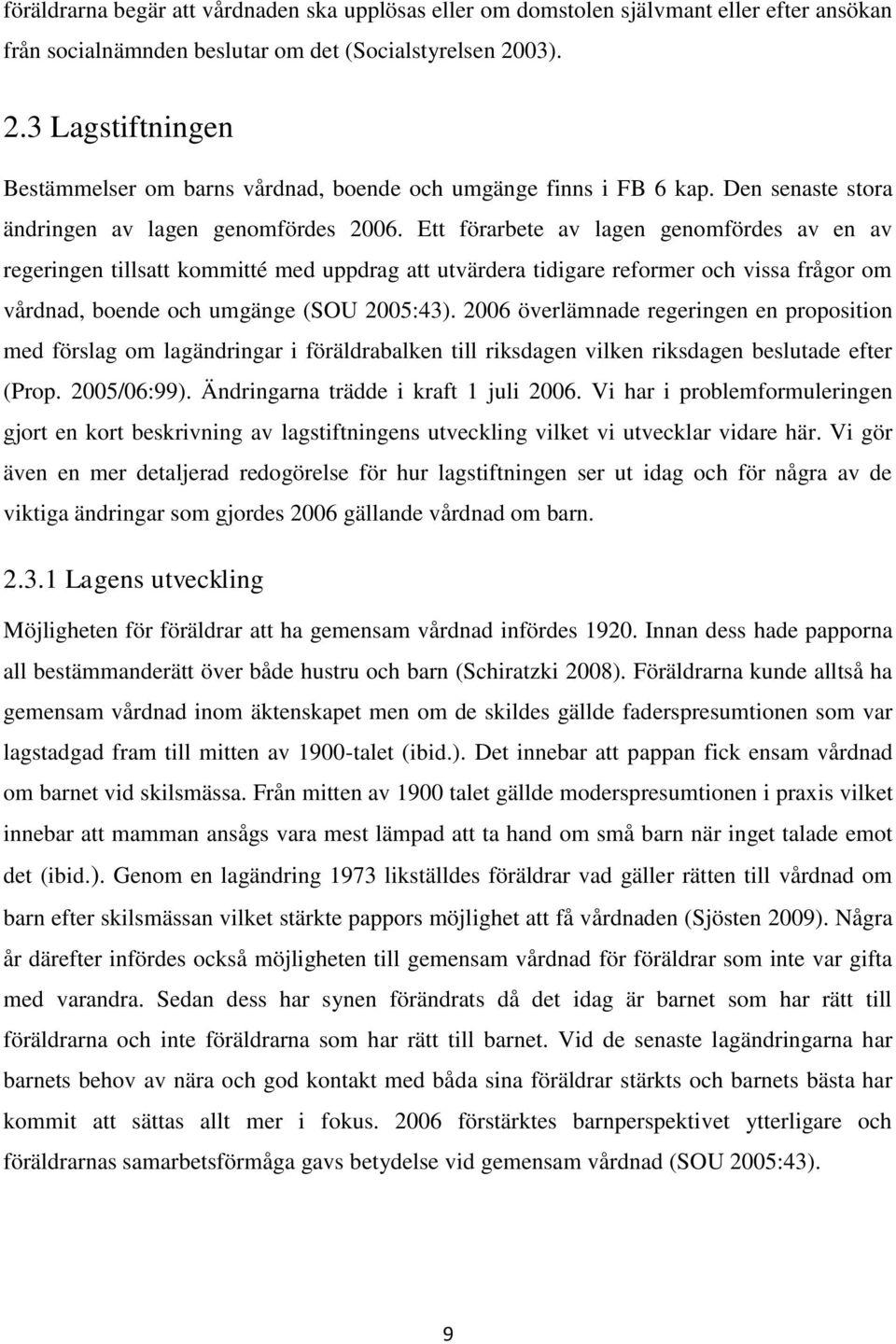 Ett förarbete av lagen genomfördes av en av regeringen tillsatt kommitté med uppdrag att utvärdera tidigare reformer och vissa frågor om vårdnad, boende och umgänge (SOU 2005:43).
