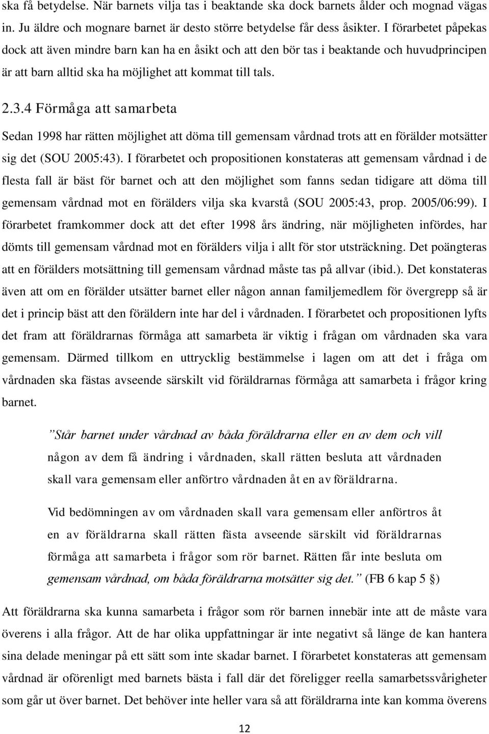 4 Förmåga att samarbeta Sedan 1998 har rätten möjlighet att döma till gemensam vårdnad trots att en förälder motsätter sig det (SOU 2005:43).