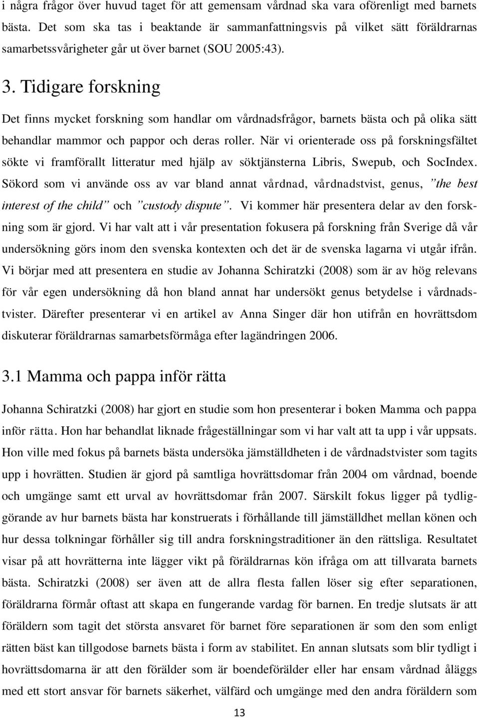 Tidigare forskning Det finns mycket forskning som handlar om vårdnadsfrågor, barnets bästa och på olika sätt behandlar mammor och pappor och deras roller.