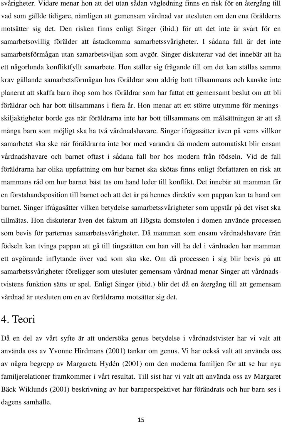 Den risken finns enligt Singer (ibid.) för att det inte är svårt för en samarbetsovillig förälder att åstadkomma samarbets I sådana fall är det inte samarbetsförmågan utan samarbetsviljan som avgör.