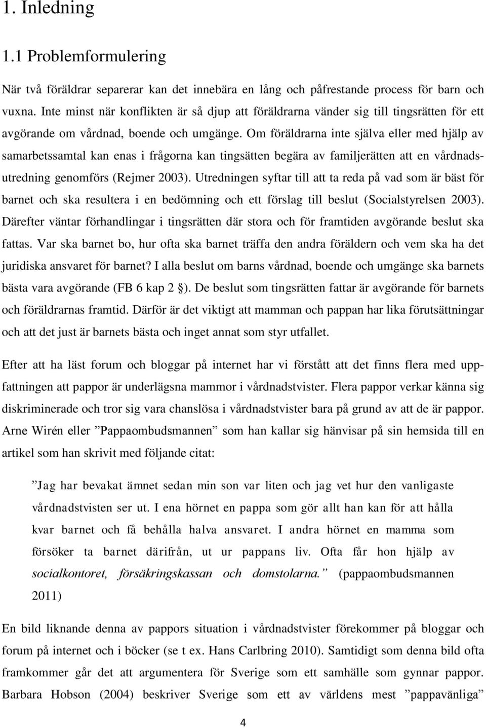 Om föräldrarna inte själva eller med hjälp av samarbetssamtal kan enas i frågorna kan tingsätten begära av familjerätten att en vårdnadsutredning genomförs (Rejmer 2003).