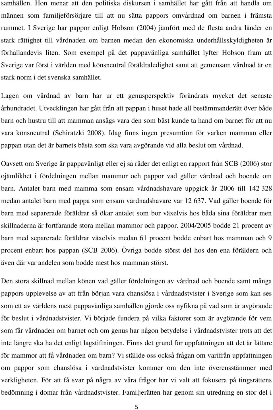 Som exempel på det pappavänliga samhället lyfter Hobson fram att Sverige var först i världen med könsneutral föräldraledighet samt att gemensam vårdnad är en stark norm i det svenska samhället.
