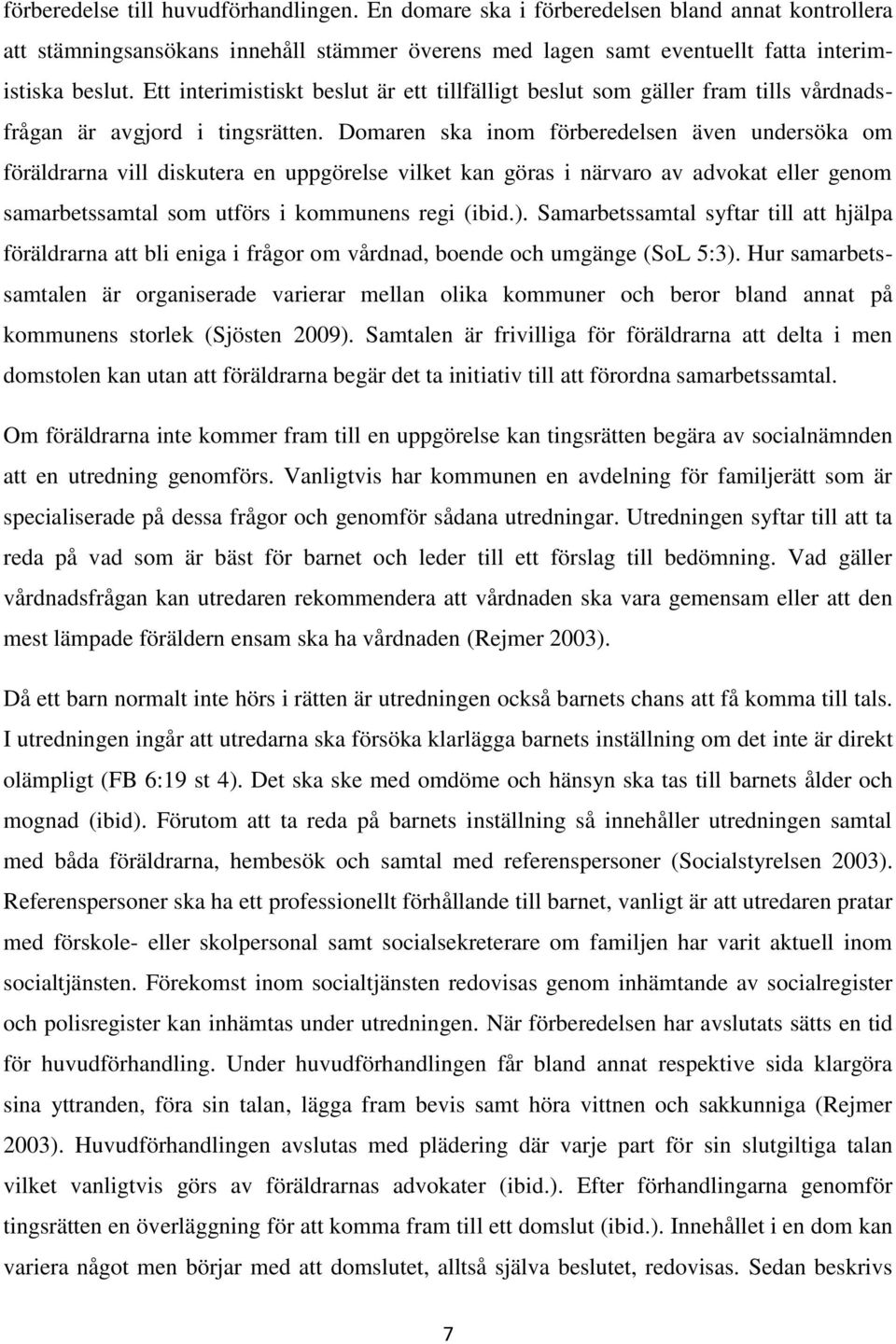 Domaren ska inom förberedelsen även undersöka om föräldrarna vill diskutera en uppgörelse vilket kan göras i närvaro av advokat eller genom samarbetssamtal som utförs i kommunens regi (ibid.).