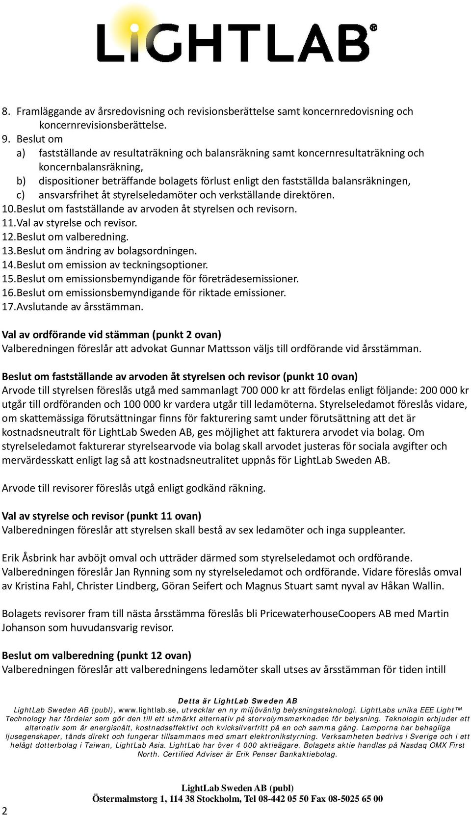 balansräkningen, c) ansvarsfrihet åt styrelseledamöter och verkställande direktören. 10. Beslut om fastställande av arvoden åt styrelsen och revisorn. 11. Val av styrelse och revisor. 12.