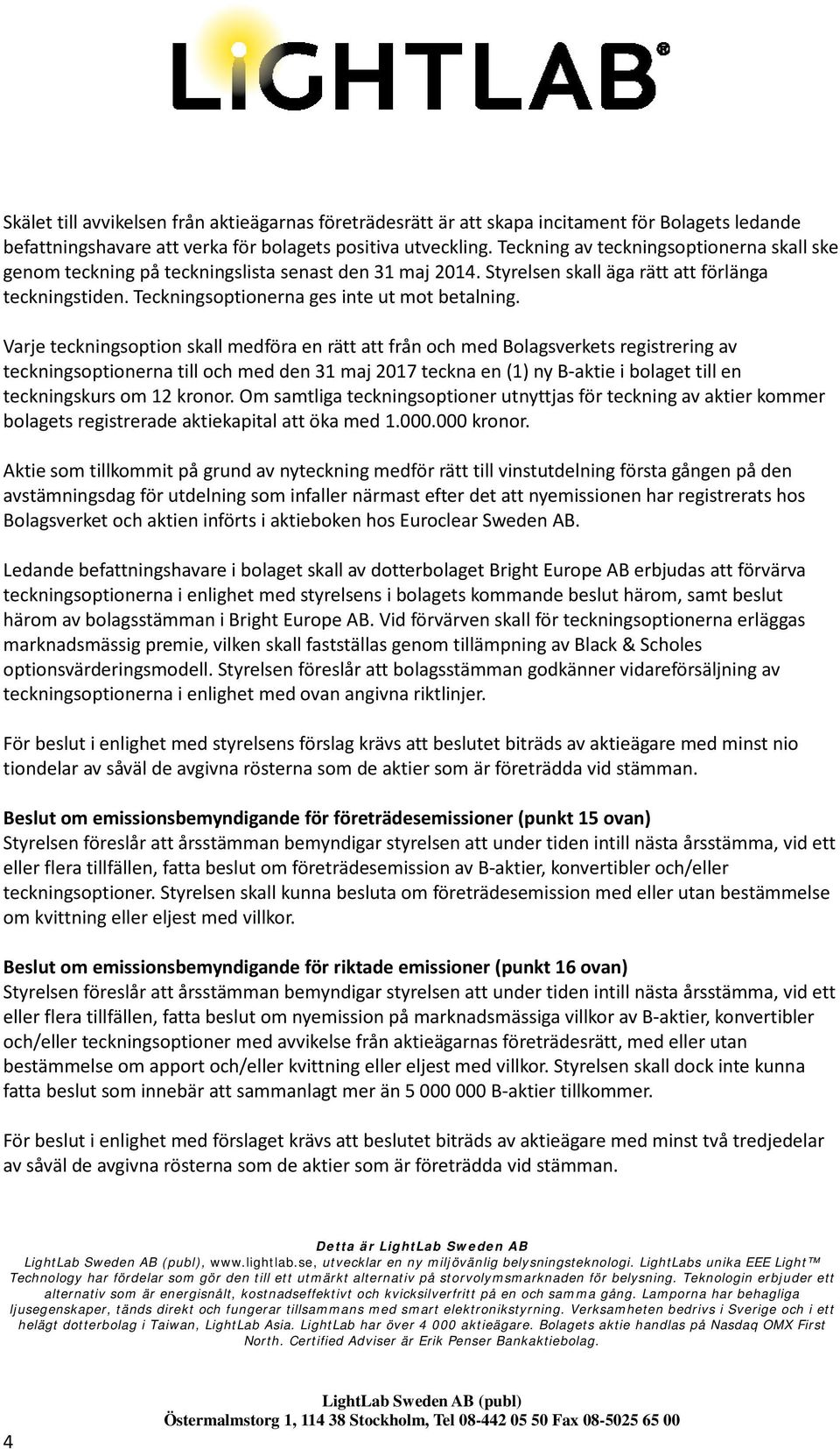 Varje teckningsoption skall medföra en rätt att från och med Bolagsverkets registrering av teckningsoptionerna till och med den 31 maj 2017 teckna en (1) ny B-aktie i bolaget till en teckningskurs om